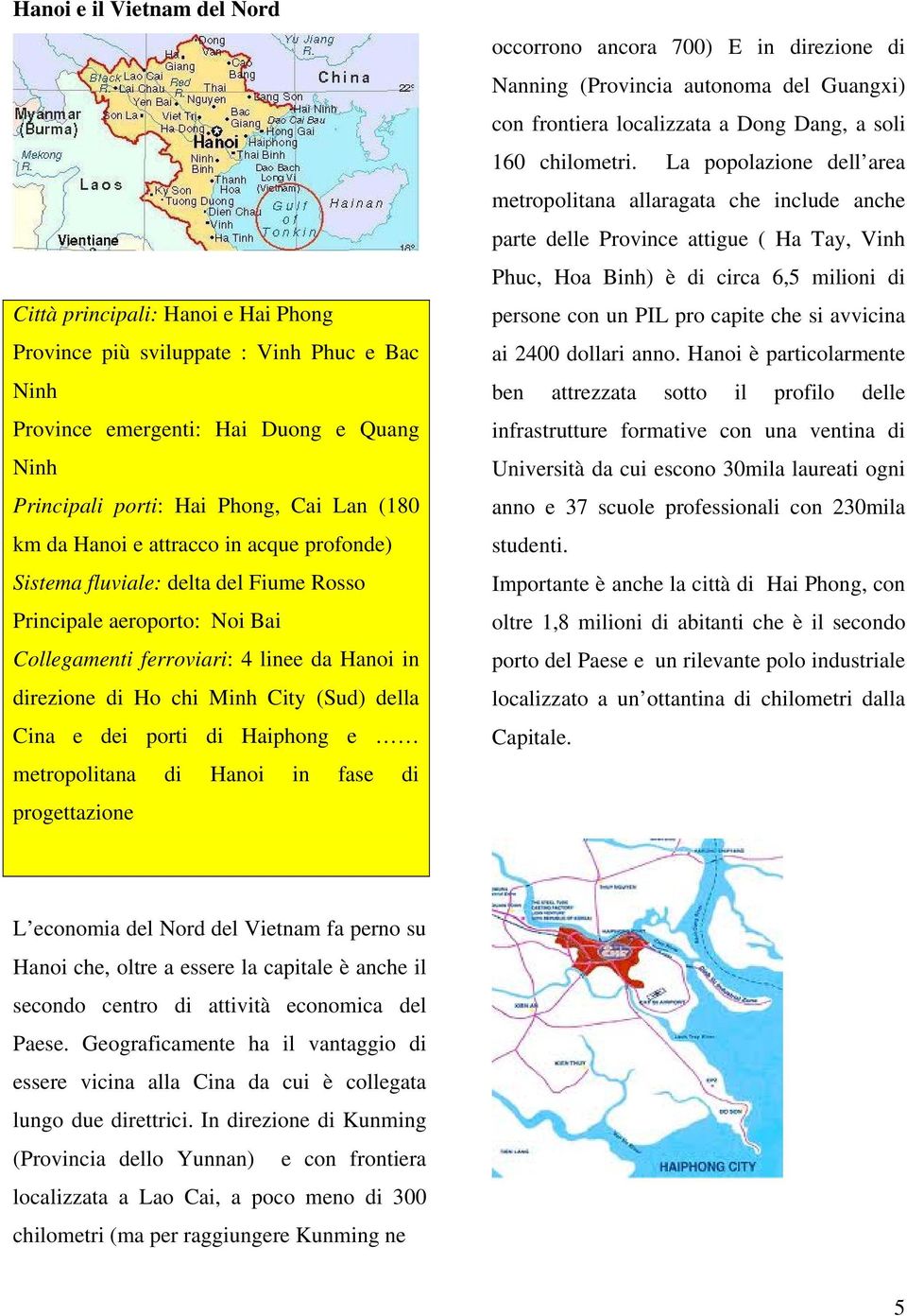 Cina e dei porti di Haiphong e metropolitana di Hanoi in fase di progettazione occorrono ancora 700) E in direzione di Nanning (Provincia autonoma del Guangxi) con frontiera localizzata a Dong Dang,
