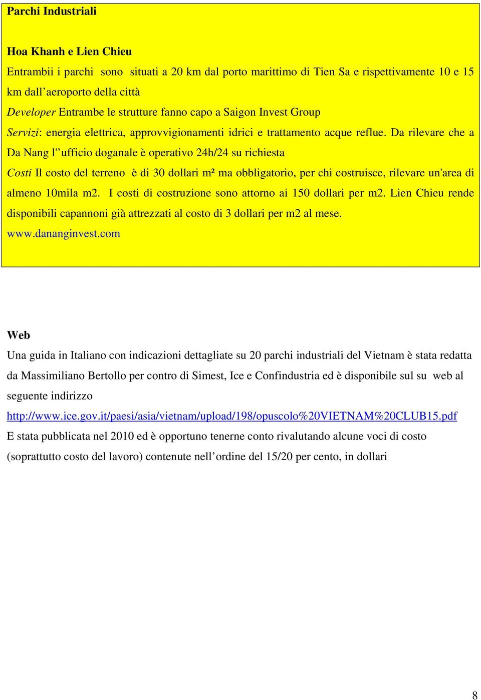 Da rilevare che a Da Nang l' ufficio doganale è operativo 24h/24 su richiesta Costi Il costo del terreno è di 30 dollari m² ma obbligatorio, per chi costruisce, rilevare un'area di almeno 10mila m2.