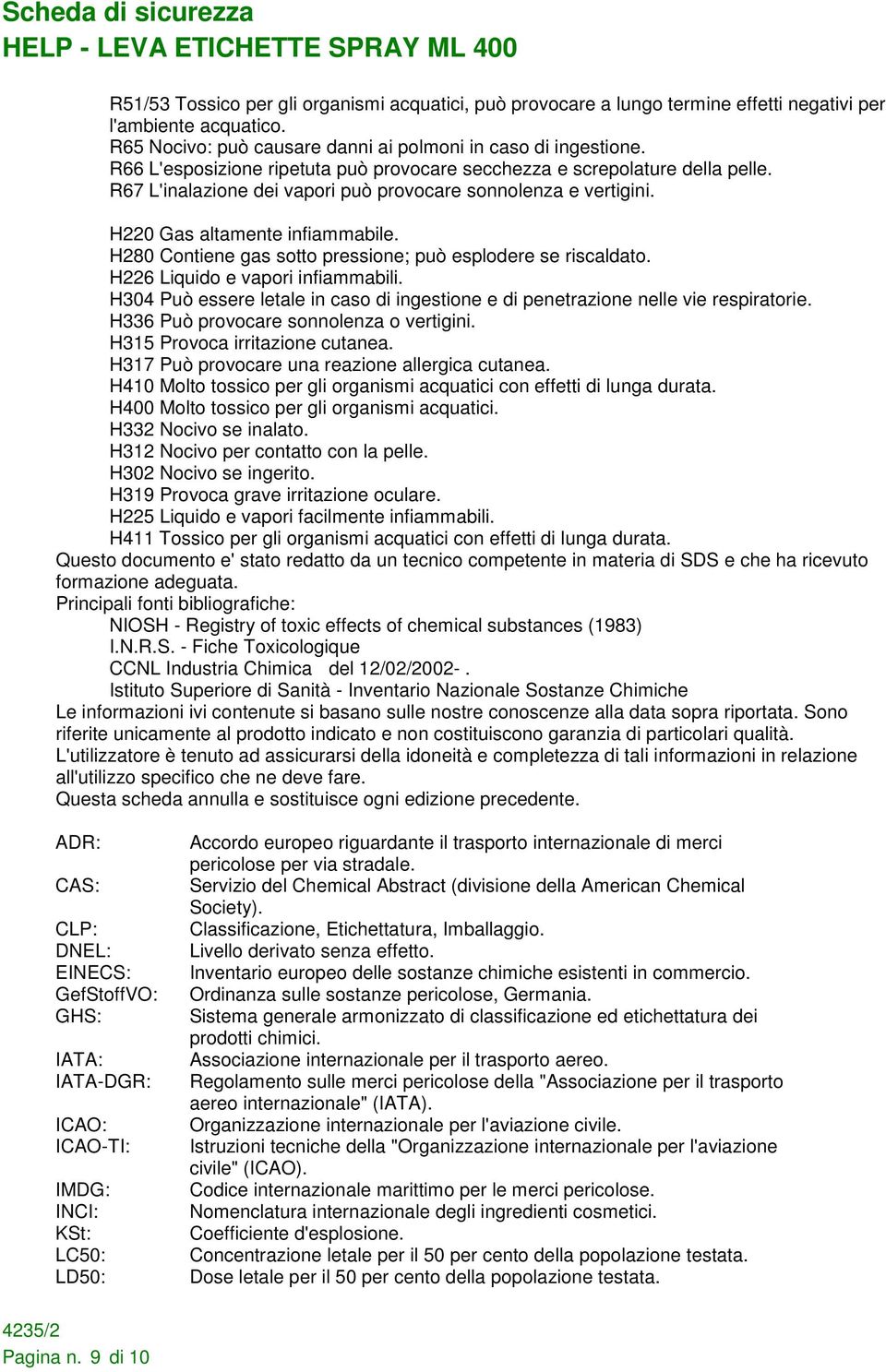 H280 Contiene gas sotto pressione; può esplodere se riscaldato. H226 Liquido e vapori infiammabili. H304 Può essere letale in caso di ingestione e di penetrazione nelle vie respiratorie.