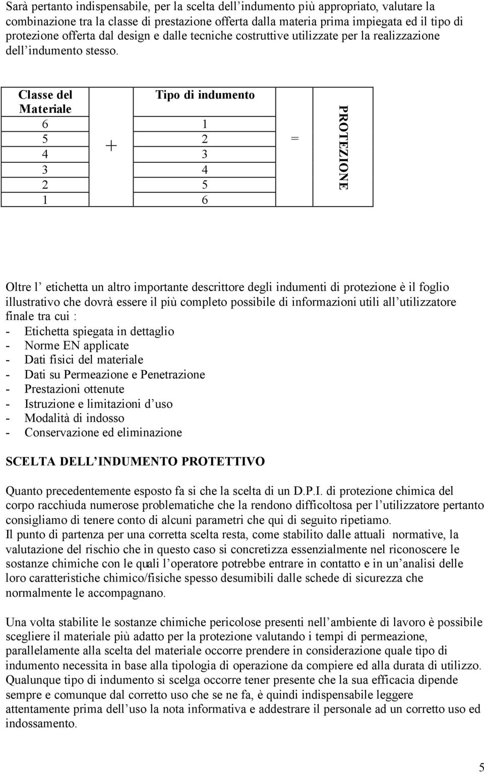 Classe del Tipo di indumento Materiale 6 1 5 2 4 + 3 3 4 2 5 1 6 = PROTEZIONE Oltre l etichetta un altro importante descrittore degli indumenti di protezione è il foglio illustrativo che dovrà essere