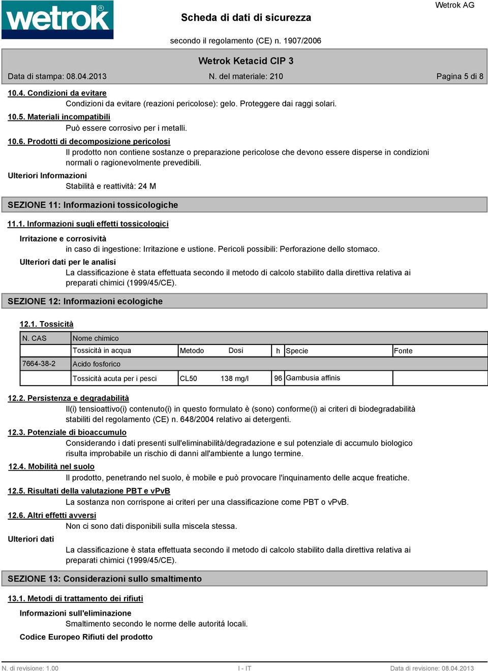 Ulteriori Informazioni Stabilità e reattività: 24 M SEZIONE 11: Informazioni tossicologiche 11.1. Informazioni sugli effetti tossicologici Irritazione e corrosività in caso di ingestione: Irritazione e ustione.