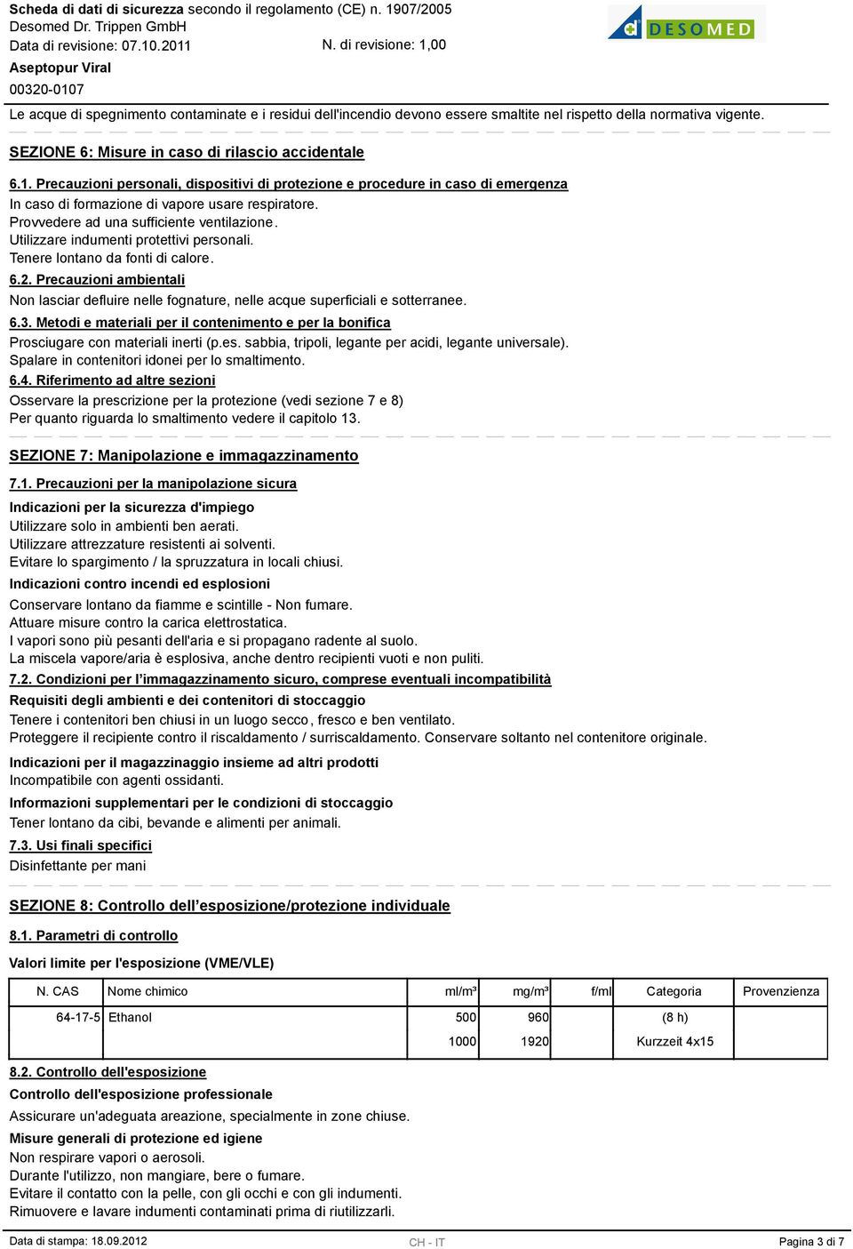 Utilizzare indumenti protettivi personali. Tenere lontano da fonti di calore. 6.2. Precauzioni ambientali Non lasciar defluire nelle fognature, nelle acque superficiali e sotterranee. 6.. Metodi e materiali per il contenimento e per la bonifica Prosciugare con materiali inerti (p.