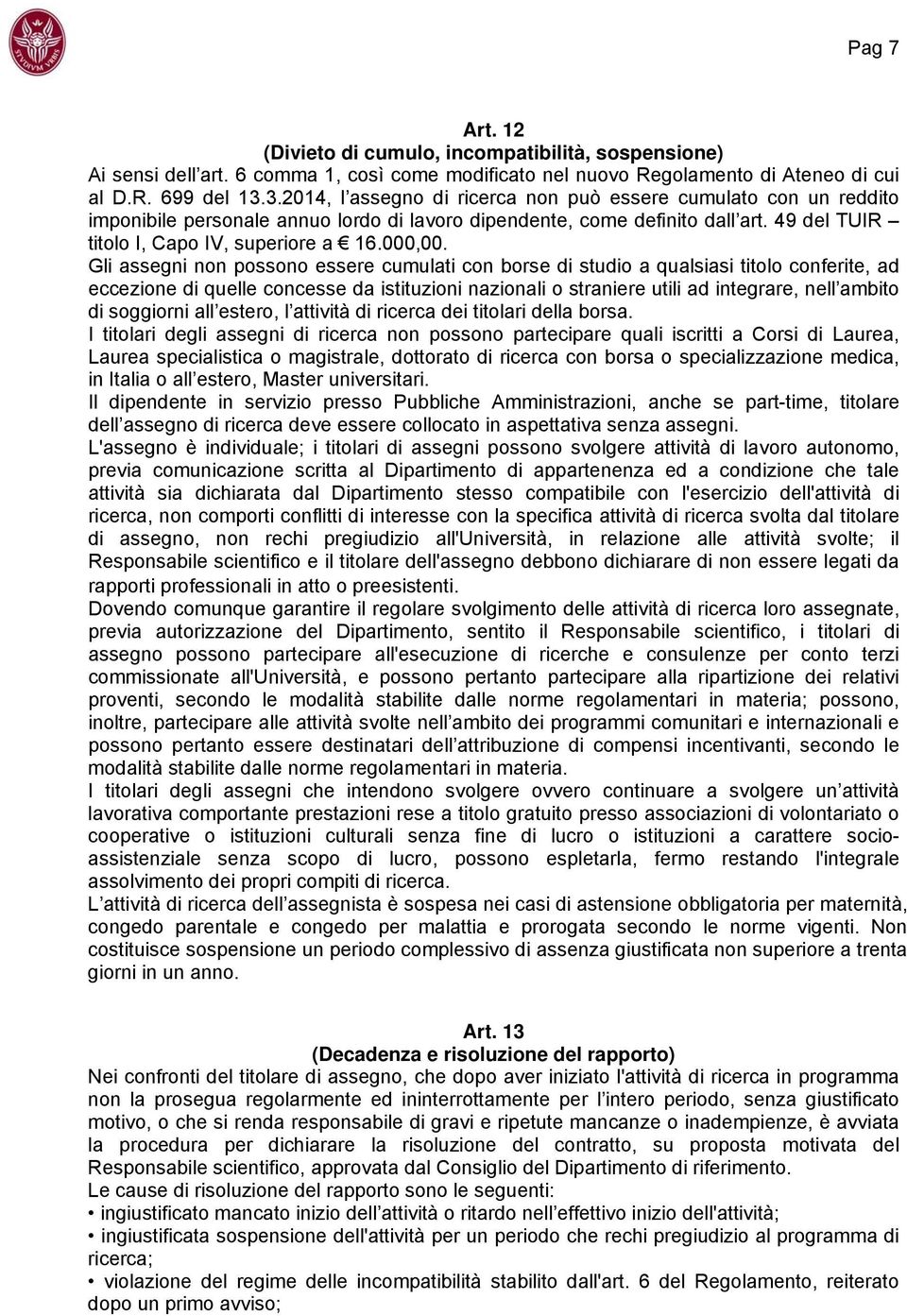 Gli assegni non possono essere cumulati con borse di studio a qualsiasi titolo conferite, ad eccezione di quelle concesse da istituzioni nazionali o straniere utili ad integrare, nell ambito di