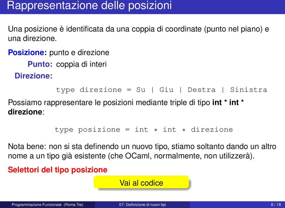 triple di tipo int * int * direzione: type posizione = int * int * direzione Nota bene: non si sta definendo un nuovo tipo, stiamo soltanto dando un