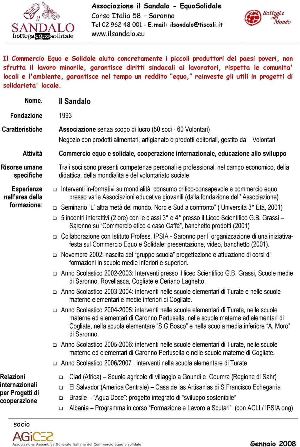 Il Sandalo Fondazione 1993 Caratteristiche Associazione senza scopo di lucro (50 soci - 60 Volontari) Negozio con prodotti alimentari, artigianato e prodotti editoriali, gestito da Volontari Attività