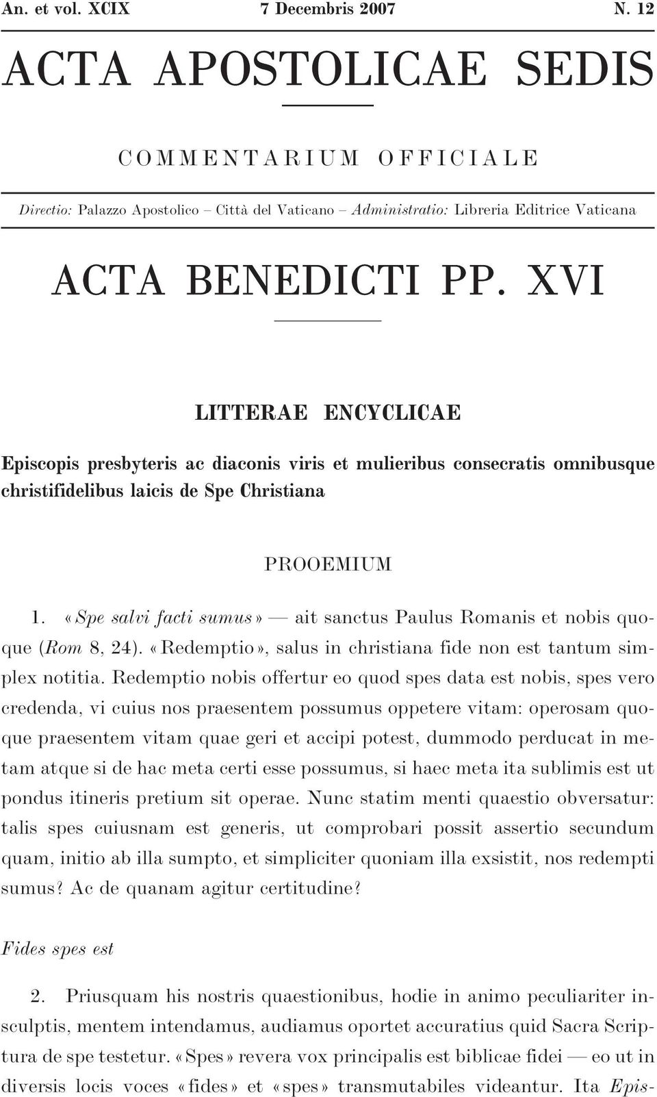 «Spe salvi facti sumus» ait sanctus Paulus Romanis et nobis quoque (Rom 8, 24). «Redemptio», salus in christiana fide non est tantum simplex notitia.