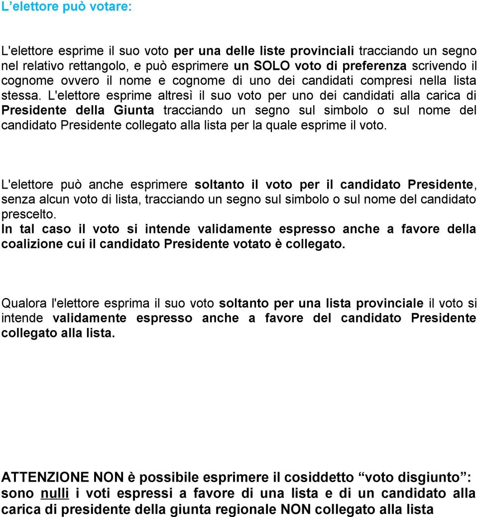 L'elettore esprime altresì il suo voto per uno dei candidati alla carica di Presidente della Giunta tracciando un segno sul simbolo o sul nome del candidato Presidente collegato alla lista per la