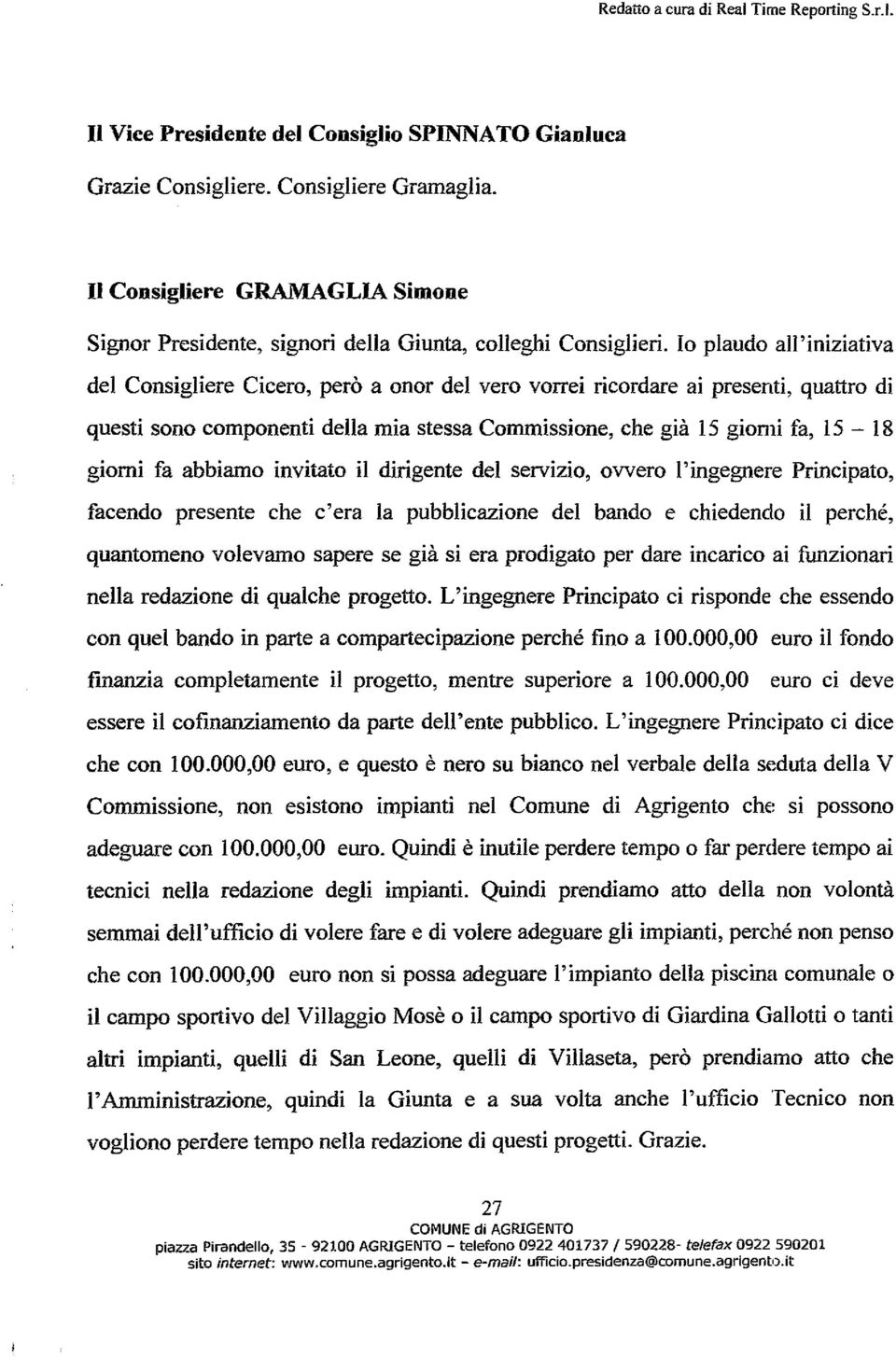 lo plaudo all'iniziativa del Consigliere Cicero, però a onor del vero vorrei ricordare ai presenti, quattro di questi sono componenti della mia stessa Commissione, che già 15 giomi fa, 15-18 giomi fa