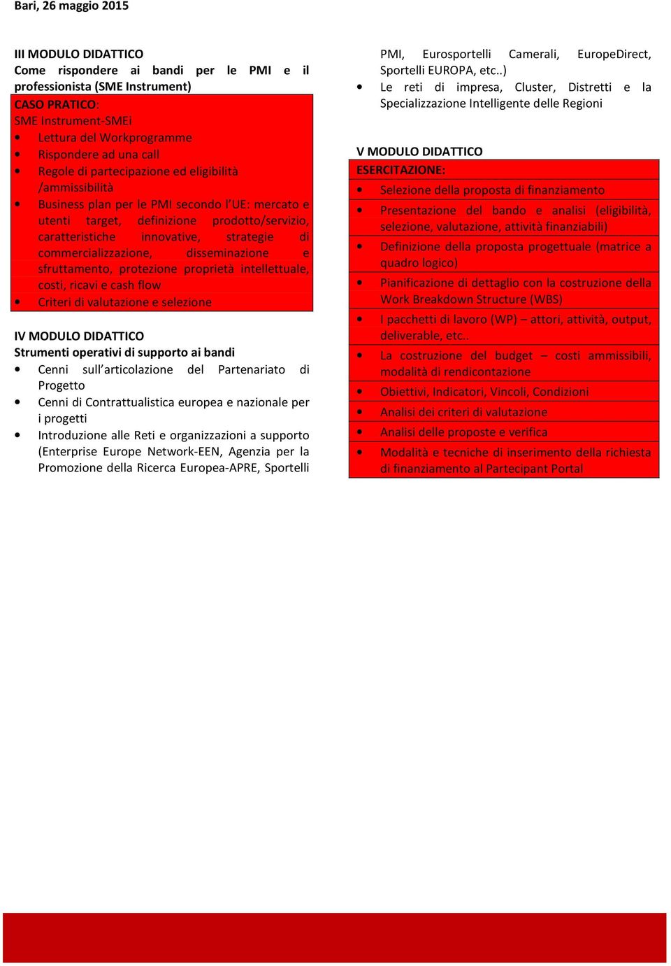 commercializzazione, disseminazione e sfruttamento, protezione proprietà intellettuale, costi, ricavi e cash flow Criteri di valutazione e selezione IV MODULO DIDATTICO Strumenti operativi di