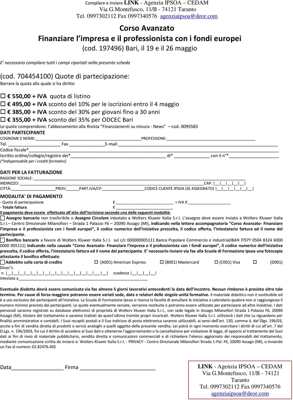 704454100) Quote di partecipazione: Barrare la quota alla quale si ha diritto 550,00 + IVA quota di listino 495,00 + IVA sconto del 10% per le iscrizioni entro il 4 maggio 385,00 + IVA sconto del 30%