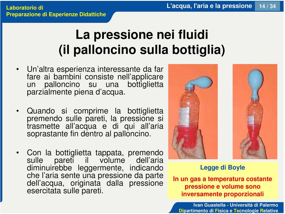 Quando si comprime la bottiglietta premendo sulle pareti, la pressione si trasmette all acqua e di qui all aria soprastante fin dentro al palloncino.