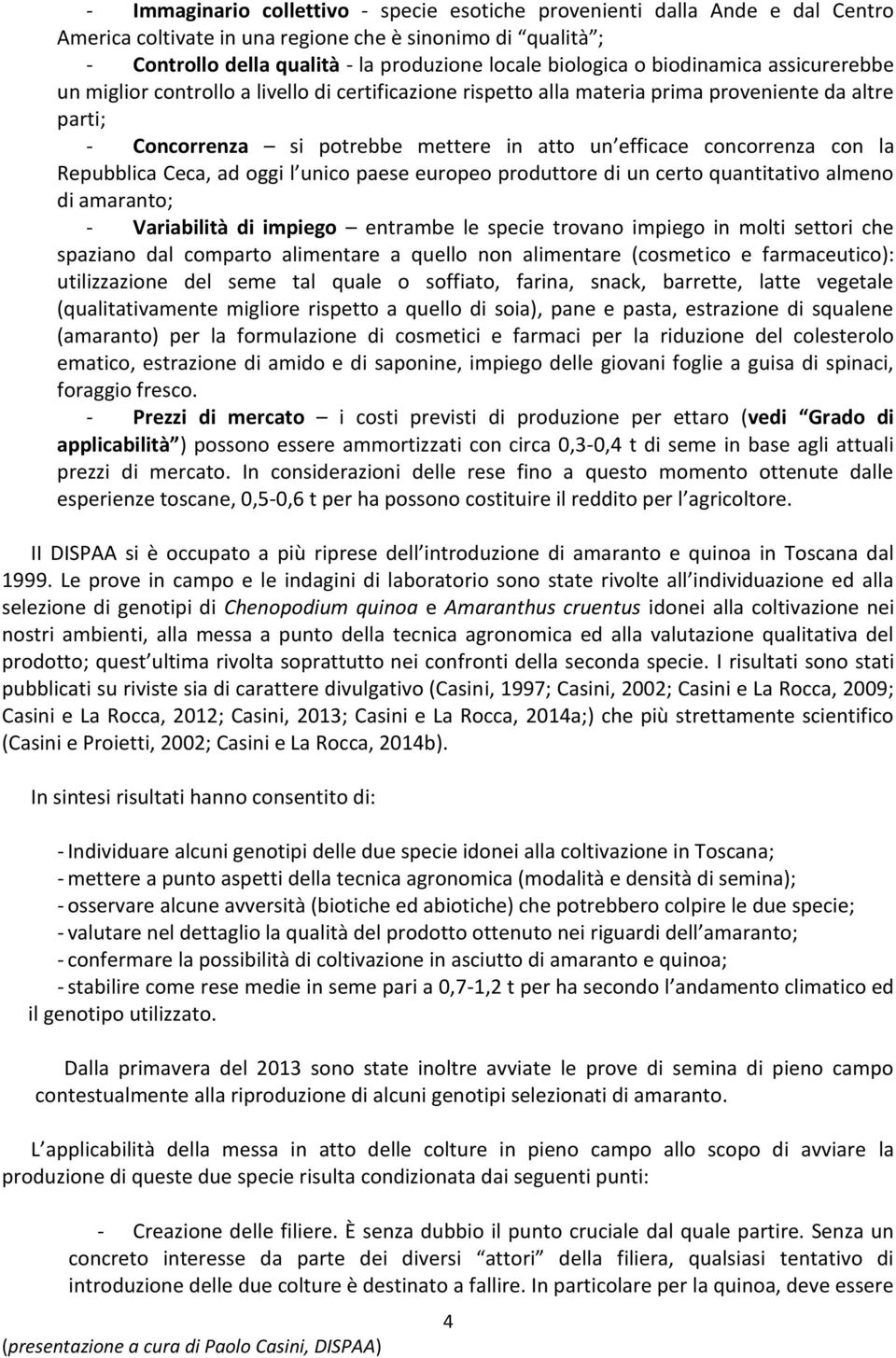 con la Repubblica Ceca, ad oggi l unico paese europeo produttore di un certo quantitativo almeno di amaranto; - Variabilità di impiego entrambe le specie trovano impiego in molti settori che spaziano