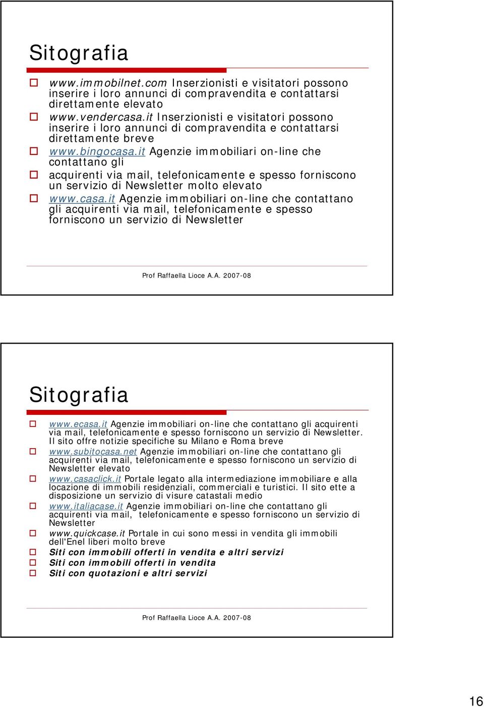 it Agenzie immobiliari on-line che contattano gli acquirenti via mail, telefonicamente e spesso forniscono un servizio di Newsletter molto elevato www.casa.