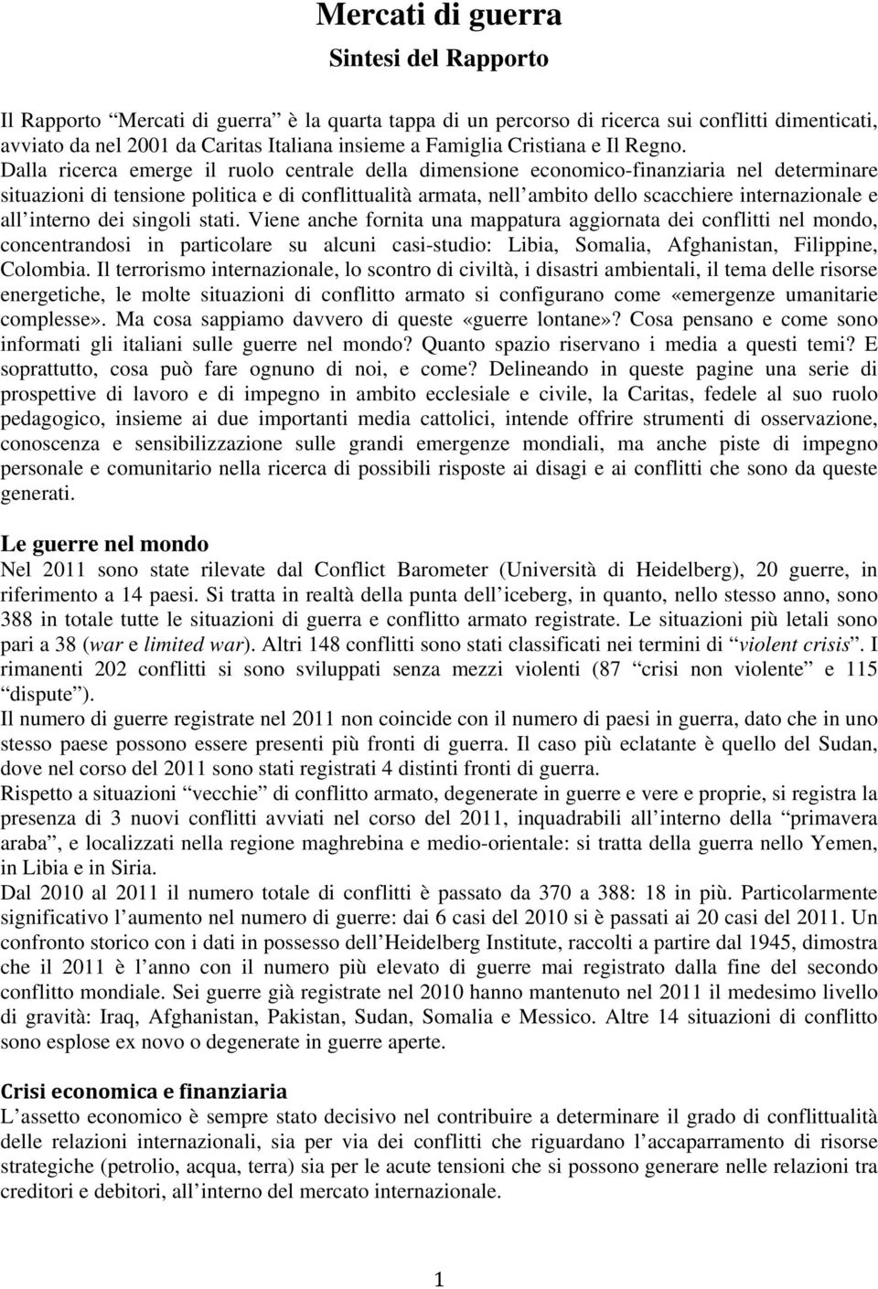 Dalla ricerca emerge il ruolo centrale della dimensione economico-finanziaria nel determinare situazioni di tensione politica e di conflittualità armata, nell ambito dello scacchiere internazionale e