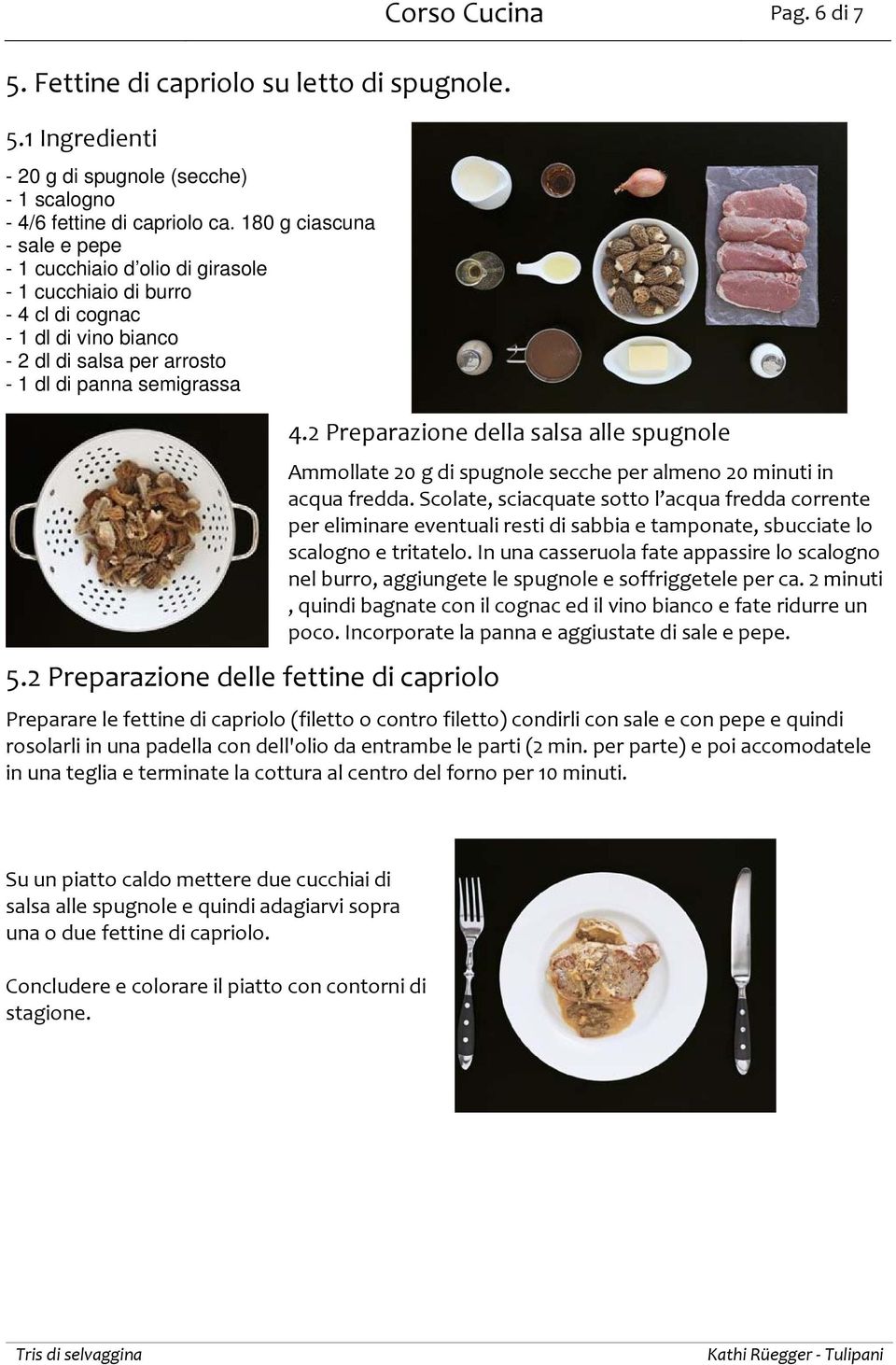 2 Preparazione delle fettine di capriolo Corso Cucina Pag. 6 di 7 4.2 Preparazione della salsa alle spugnole Ammollate 20 g di spugnole secche per almeno 20 minuti in acqua fredda.