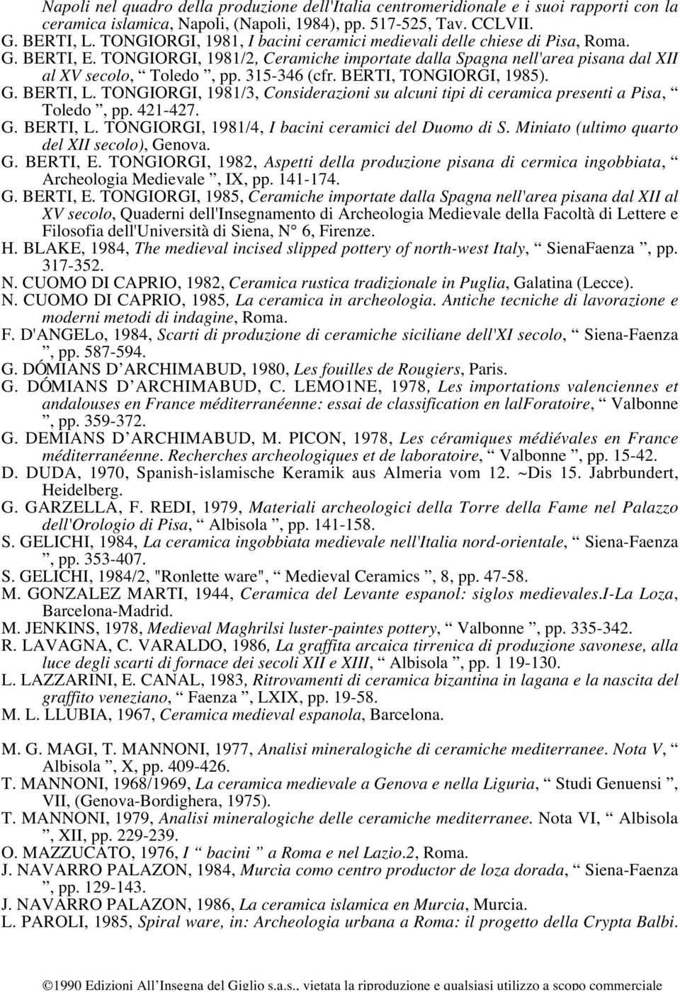 315-346 (cfr. BERTI, TONGIORGI, 1985). G. BERTI, L. TONGIORGI, 1981/3, Considerazioni su alcuni tipi di ceramica presenti a Pisa, Toledo, pp. 421-427. G. BERTI, L. TONGIORGI, 1981/4, I bacini ceramici del Duomo di S.