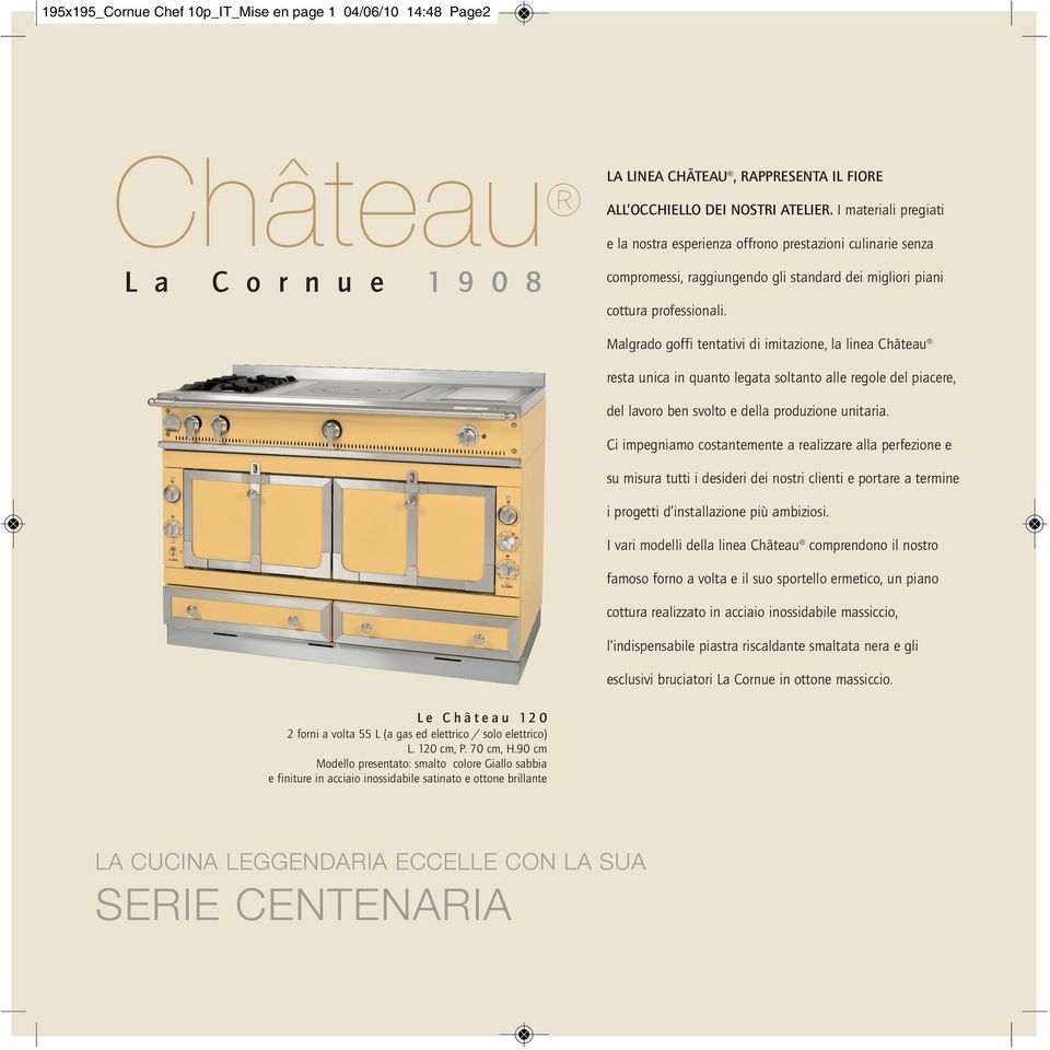Malgrado goffi tentativi di imitazione, la linea Château resta unica in quanto legata soltanto alle regole del piacere, del lavoro ben svolto e della produzione unitaria.