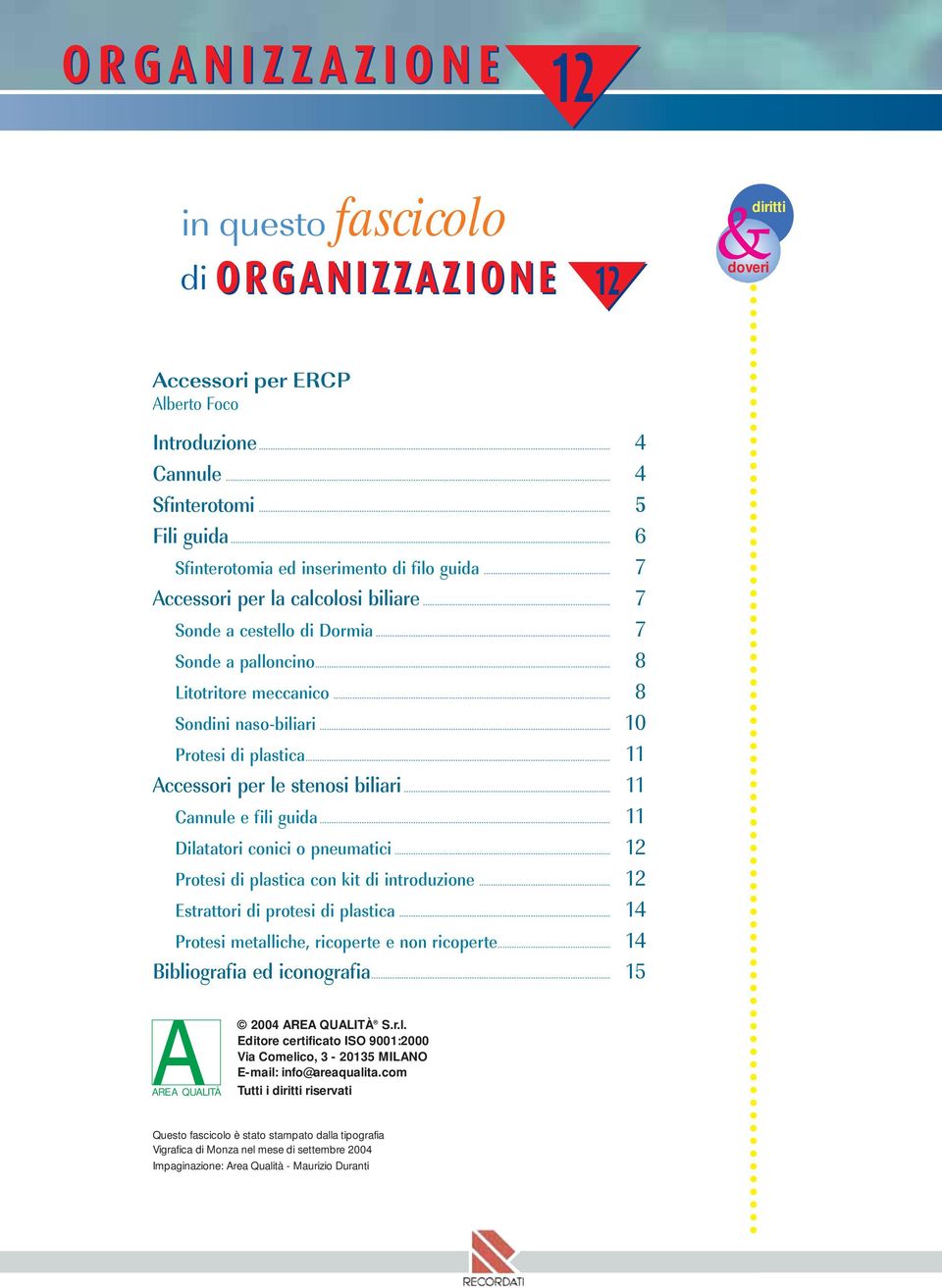 .. 11 Accessori per le stenosi biliari... 11 Cannule e fili guida... 11 Dilatatori conici o pneumatici... Protesi di plastica con kit di introduzione... Estrattori di protesi di plastica.