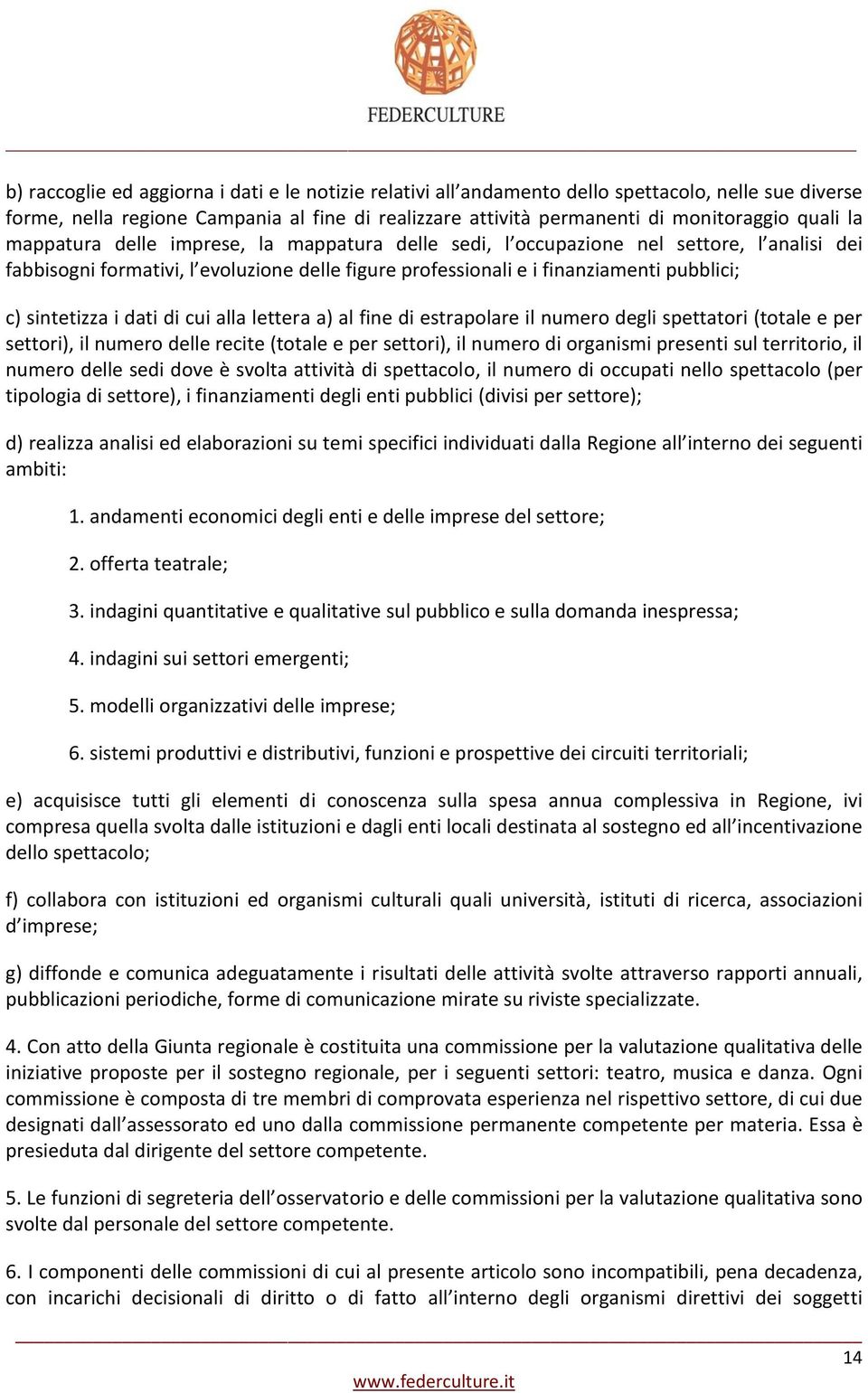 dati di cui alla lettera a) al fine di estrapolare il numero degli spettatori (totale e per settori), il numero delle recite (totale e per settori), il numero di organismi presenti sul territorio, il