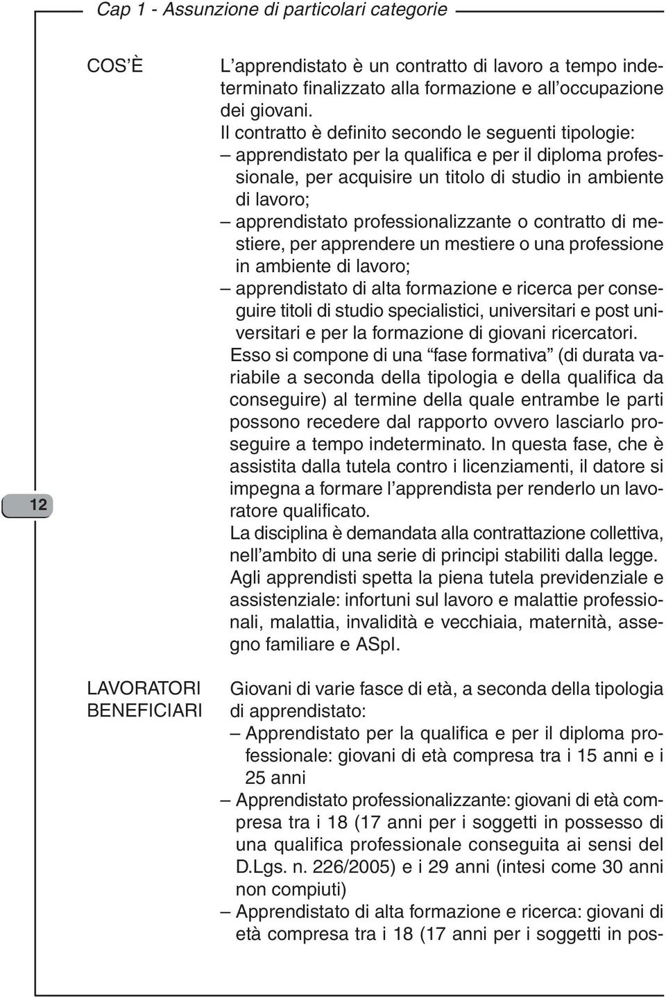 professionalizzante o contratto di mestiere, per apprendere un mestiere o una professione in ambiente di lavoro; apprendistato di alta formazione e ricerca per conseguire titoli di studio