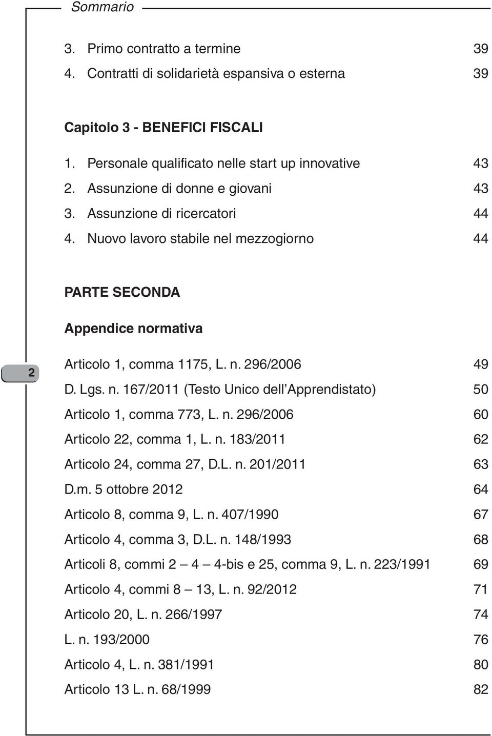 n. 296/2006 60 Articolo 22, comma 1, L. n. 183/2011 62 Articolo 24, comma 27, D.L. n. 201/2011 63 D.m. 5 ottobre 2012 64 Articolo 8, comma 9, L. n. 407/1990 67 Articolo 4, comma 3, D.L. n. 148/1993 68 Articoli 8, commi 2 4 4-bis e 25, comma 9, L.