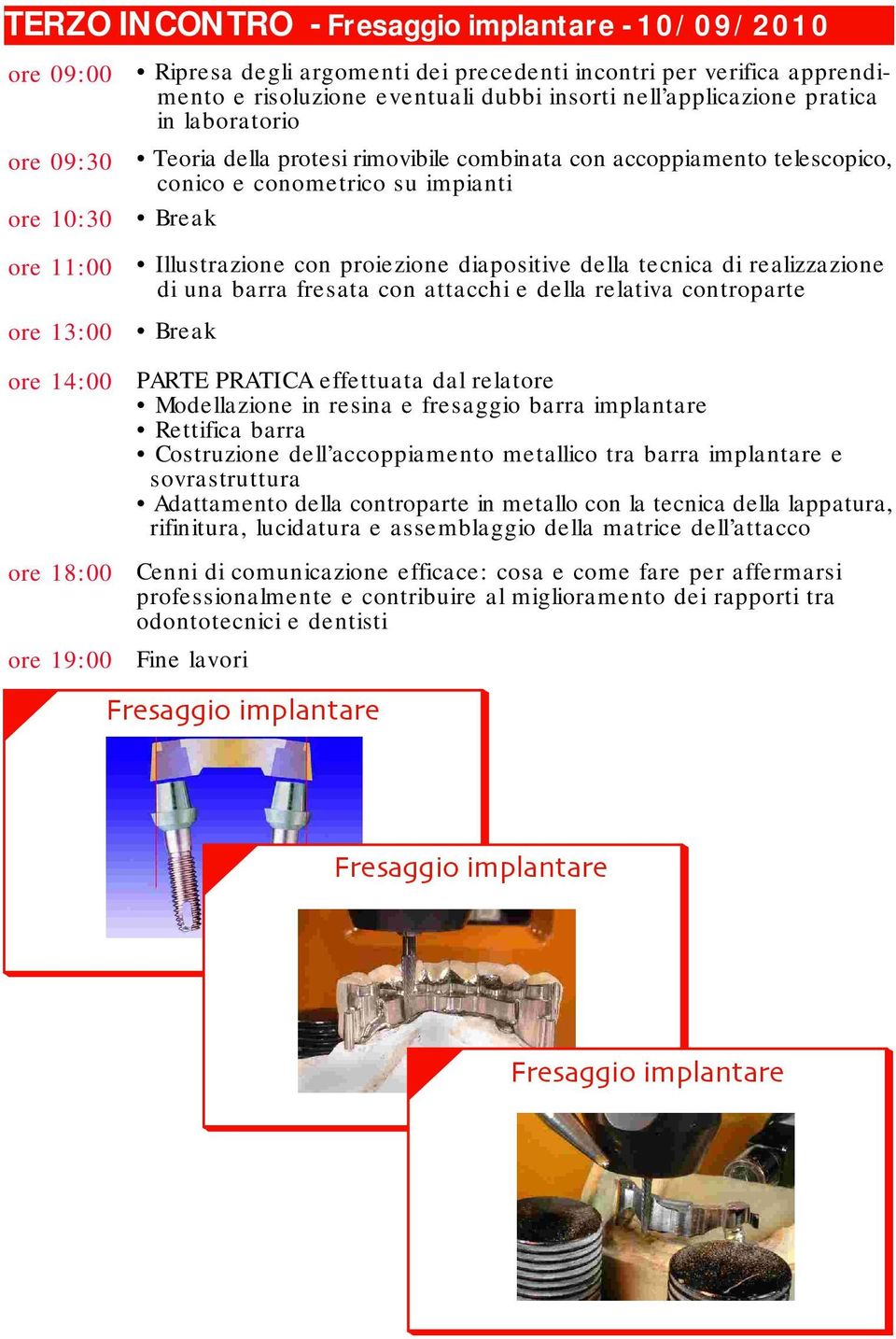 Break Illustrazione con proiezione diapositive della tecnica di realizzazione di una barra fresata con attacchi e della relativa controparte Break PARTE PRATICA effettuata dal relatore Modellazione