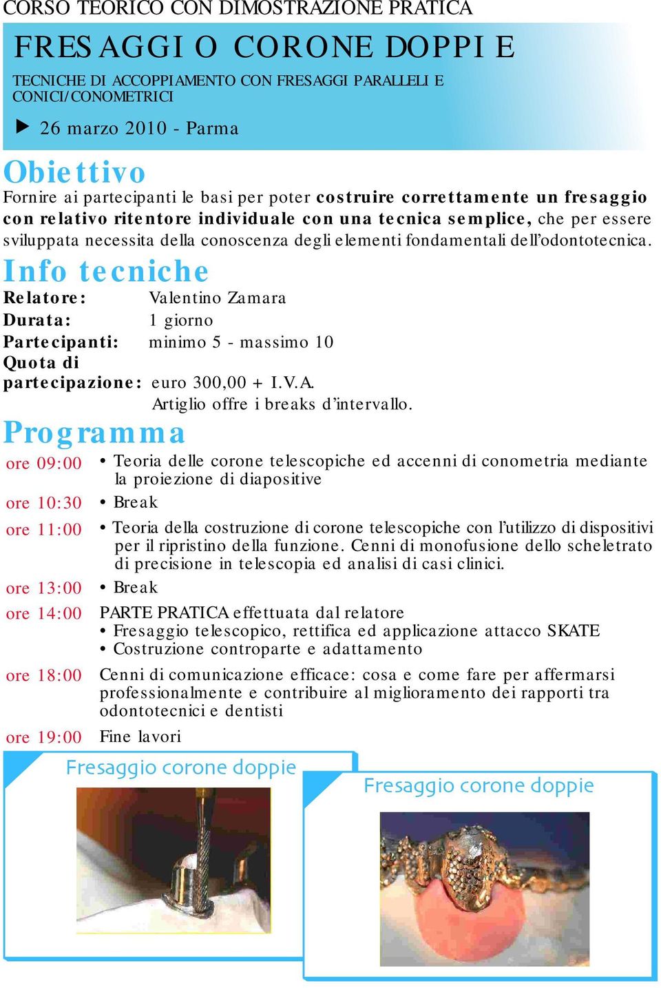 odontotecnica. Info tecniche Relatore: Valentino Zamara Durata: 1 giorno Partecipanti: minimo 5 - massimo 10 Quota di partecipazione: euro 300,00 + I.V.A. Artiglio offre i breaks d intervallo.