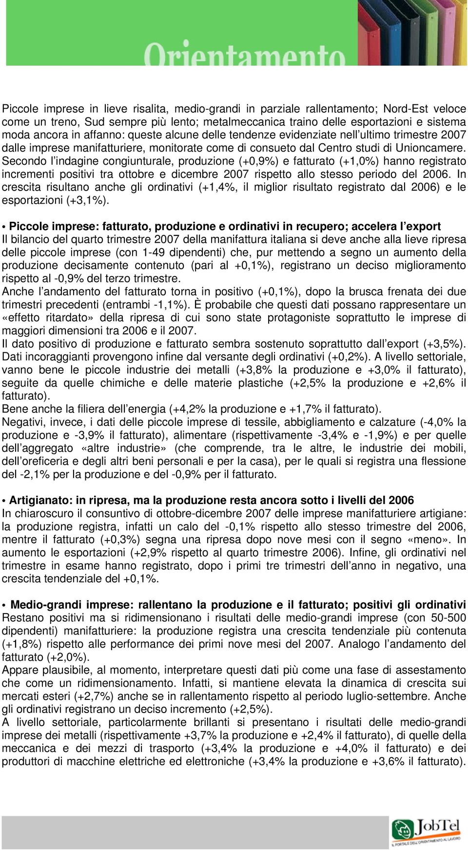 Secondo l indagine congiunturale, produzione (+0,9%) e fatturato (+1,0%) hanno registrato incrementi positivi tra ottobre e dicembre 2007 rispetto allo stesso periodo del 2006.