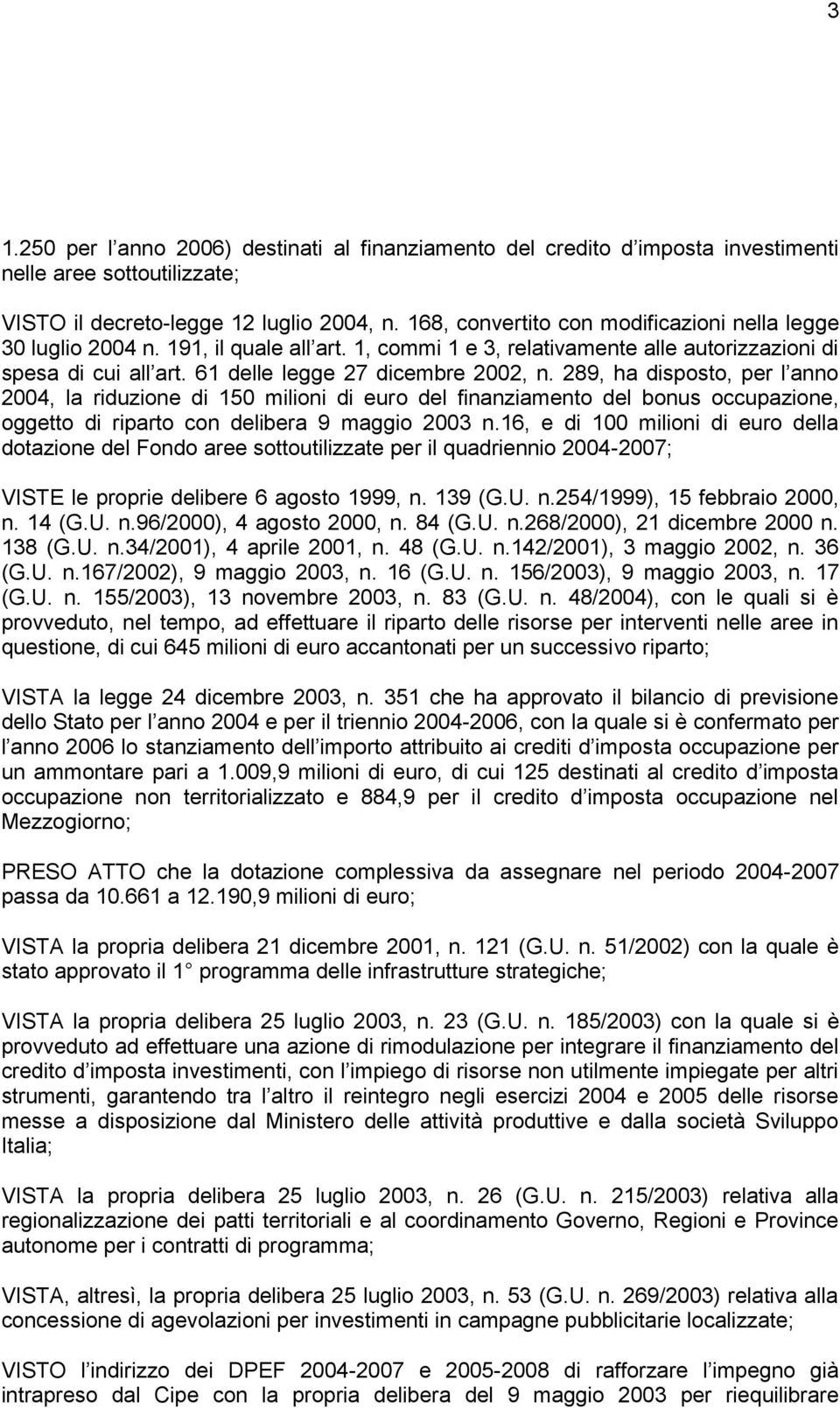 289, ha disposto, per l anno 2004, la riduzione di 150 milioni di euro del finanziamento del bonus occupazione, oggetto di riparto con delibera 9 maggio 2003 n.