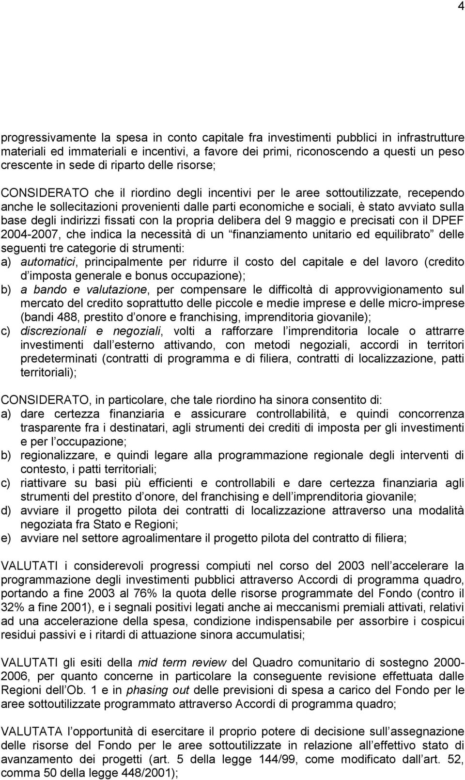 base degli indirizzi fissati con la propria delibera del 9 maggio e precisati con il DPEF 20042007, che indica la necessità di un finanziamento unitario ed equilibrato delle seguenti tre categorie di