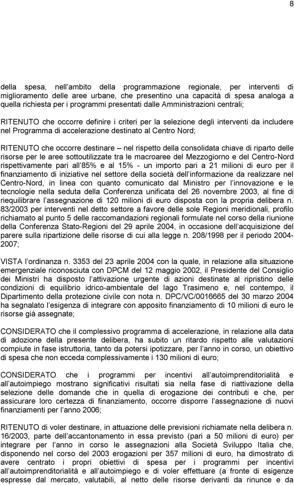 occorre destinare nel rispetto della consolidata chiave di riparto delle risorse per le aree sottoutilizzate tra le macroaree del Mezzogiorno e del CentroNord rispettivamente pari all 85% e al 15% un