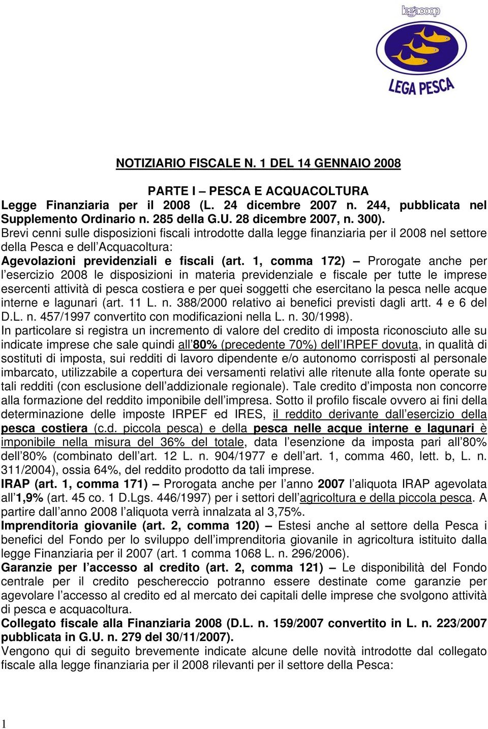 1, comma 172) Prorogate anche per l esercizio 2008 le disposizioni in materia previdenziale e fiscale per tutte le imprese esercenti attività di pesca costiera e per quei soggetti che esercitano la