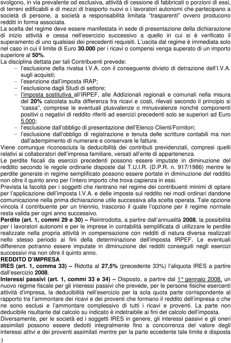 La scelta del regime deve essere manifestata in sede di presentazione della dichiarazione di inizio attività e cessa nell esercizio successivo a quello in cui si è verificato il superamento di uno