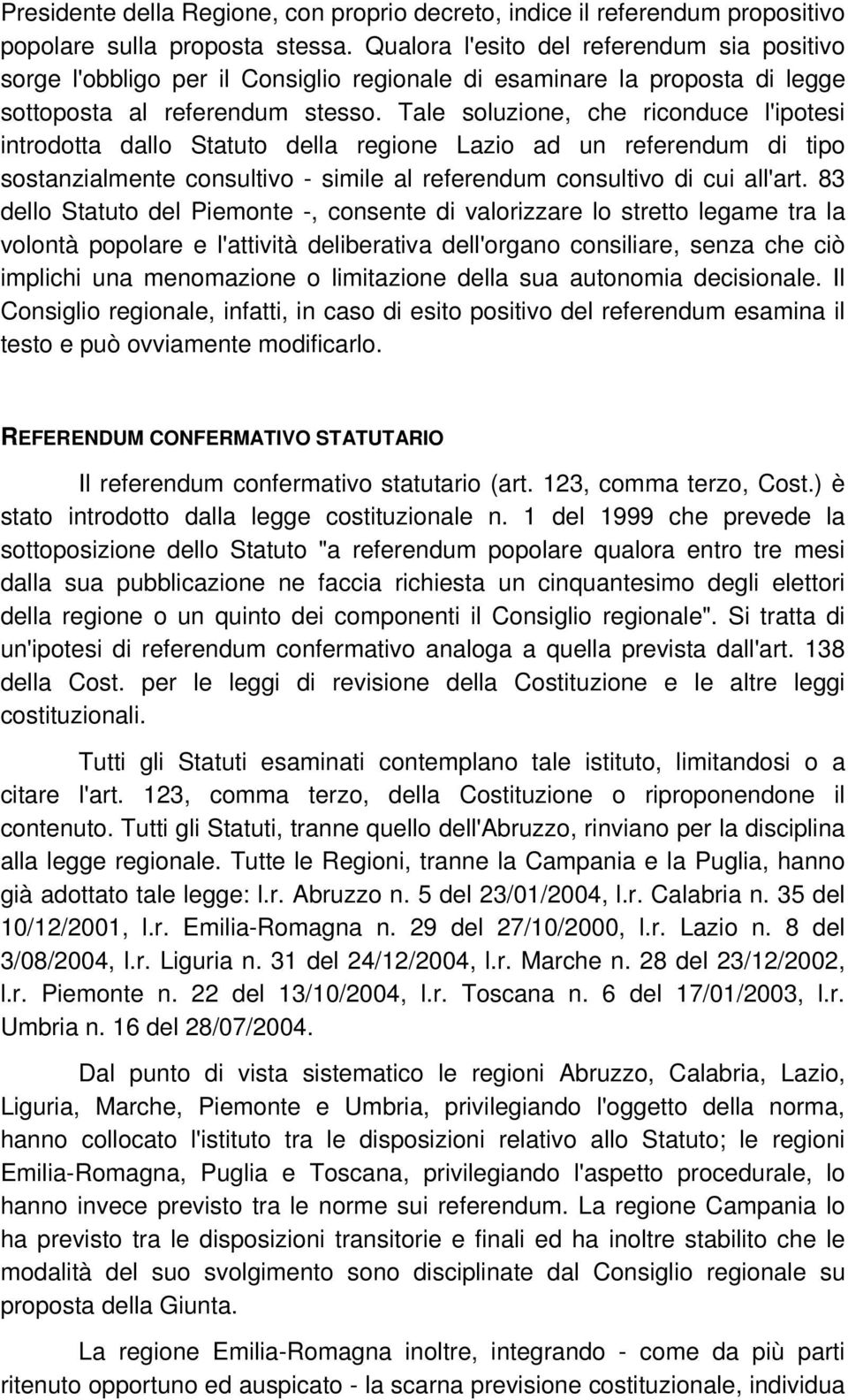 Tale soluzione, che riconduce l'ipotesi introdotta dallo Statuto della regione Lazio ad un referendum di tipo sostanzialmente consultivo - simile al referendum consultivo di cui all'art.