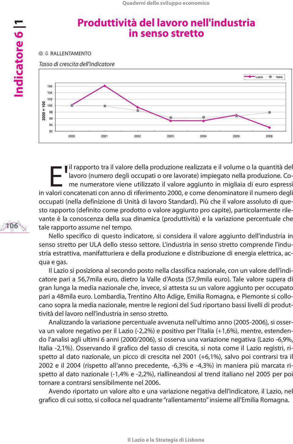 Come numeratore viene utilizzato il valore aggiunto in migliaia di euro espressi E'il in valori concatenati con anno di riferimento 2000, e come denominatore il numero degli occupati (nella