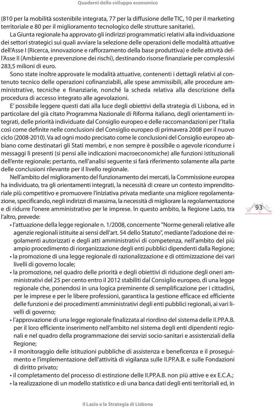 (Ricerca, innovazione e rafforzamento della base produttiva) e delle attività dell Asse II (Ambiente e prevenzione dei rischi), destinando risorse finanziarie per complessivi 283,5 milioni di euro.