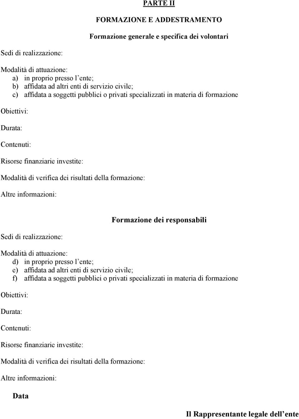 formazione: Altre informazioni: Sedi di realizzazione: Formazione dei responsabili Modalità di attuazione: d) in proprio presso l ente; e) affidata ad altri enti di servizio civile; f) affidata a