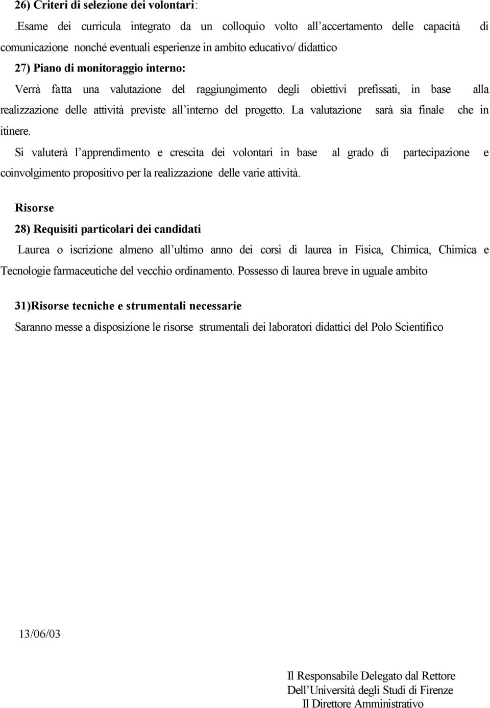 Verrà fatta una valutazione del raggiungimento degli obiettivi prefissati, in base alla realizzazione delle attività previste all interno del progetto. La valutazione sarà sia finale che in itinere.