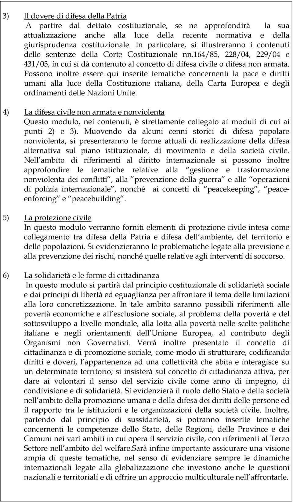 Possono inoltre essere qui inserite tematiche concernenti la pace e diritti umani alla luce della Costituzione italiana, della Carta Europea e degli ordinamenti delle Nazioni Unite.