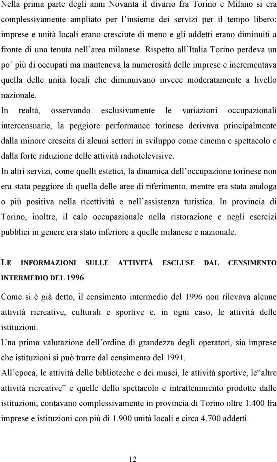 Rispetto all Italia Torino perdeva un po più di occupati ma manteneva la numerosità delle imprese e incrementava quella delle unità locali che diminuivano invece moderatamente a livello nazionale.