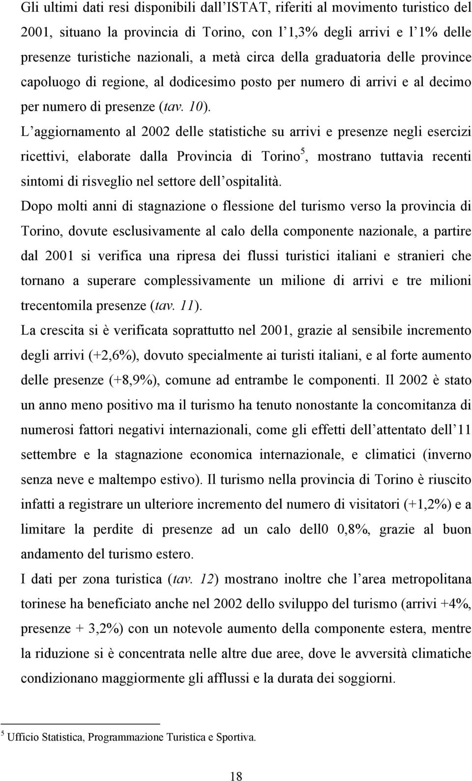 L aggiornamento al 2002 delle statistiche su arrivi e presenze negli esercizi ricettivi, elaborate dalla Provincia di Torino 5, mostrano tuttavia recenti sintomi di risveglio nel settore dell