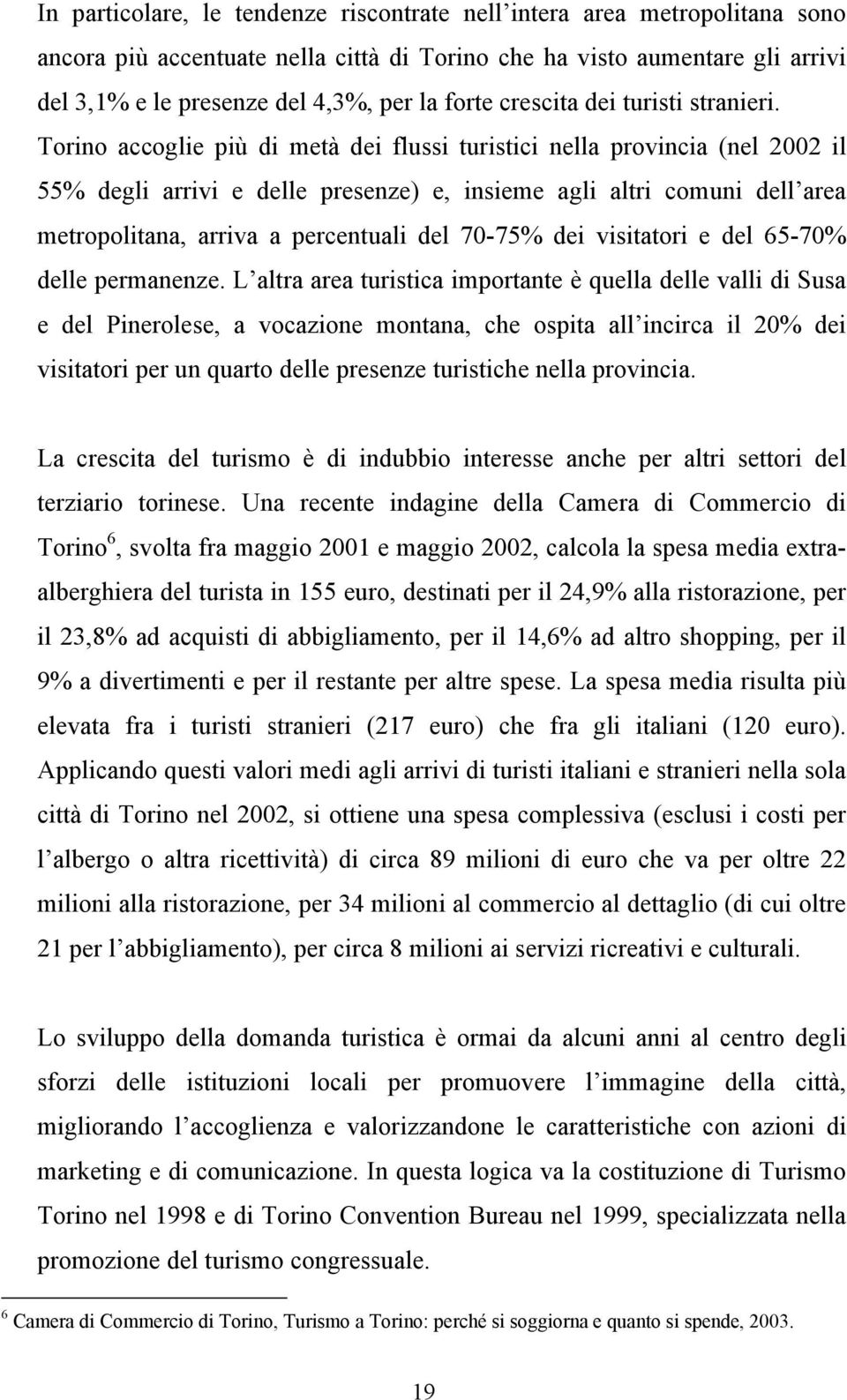 Torino accoglie più di metà dei flussi turistici nella provincia (nel 2002 il 55% degli arrivi e delle presenze) e, insieme agli altri comuni dell area metropolitana, arriva a percentuali del 70-75%