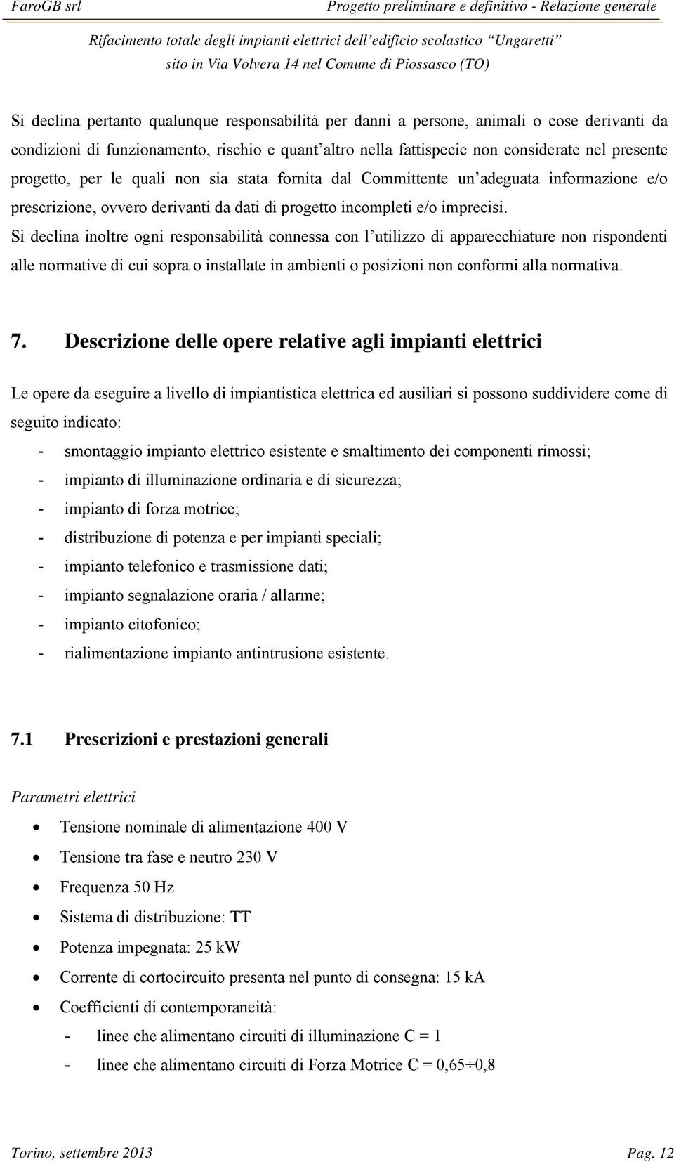 Si declina inoltre ogni responsabilità connessa con l utilizzo di apparecchiature non rispondenti alle normative di cui sopra o installate in ambienti o posizioni non conformi alla normativa. 7.