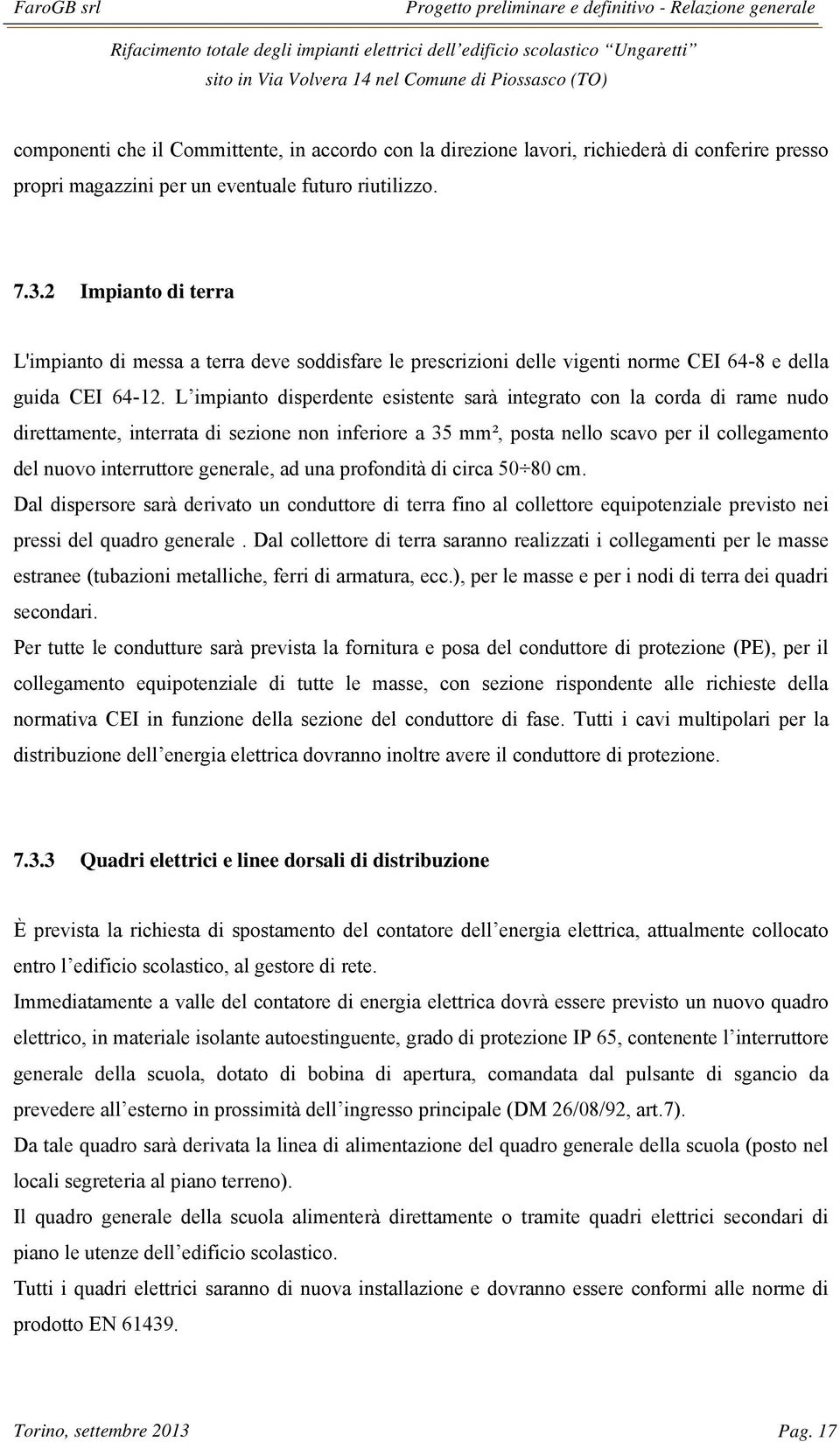 L impianto disperdente esistente sarà integrato con la corda di rame nudo direttamente, interrata di sezione non inferiore a 35 mm², posta nello scavo per il collegamento del nuovo interruttore