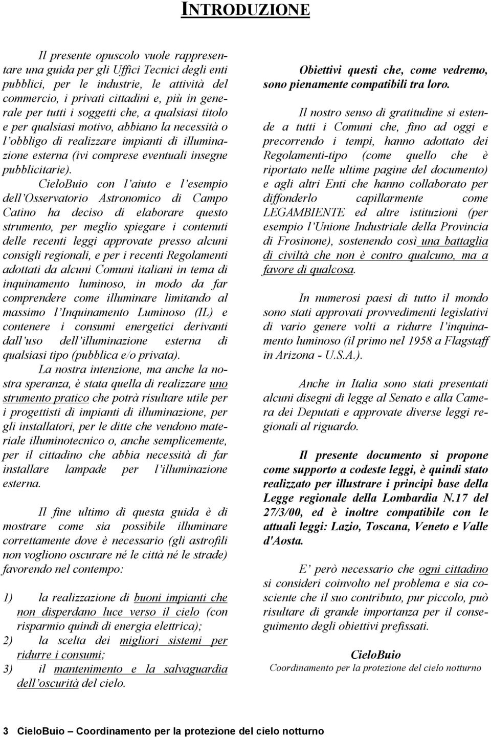 CieloBuio con l aiuto e l esempio dell Osservatorio Astronomico di Campo Catino ha deciso di elaborare questo strumento, per meglio spiegare i contenuti delle recenti leggi approvate presso alcuni