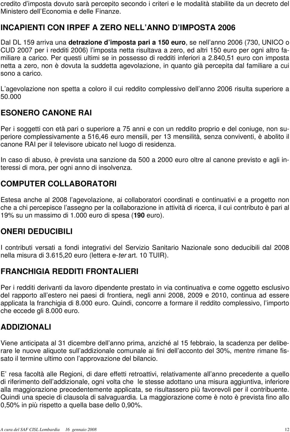 a zero, ed altri 150 euro per ogni altro familiare a carico. Per questi ultimi se in possesso di redditi inferiori a 2.