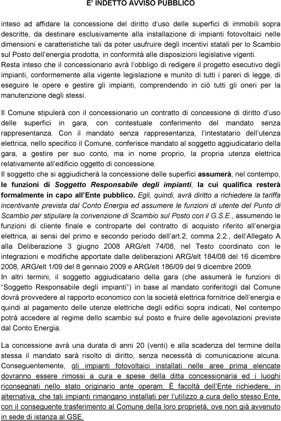 Resta inteso che il concessionario avrà l obbligo di redigere il progetto esecutivo degli impianti, conformemente alla vigente legislazione e munito di tutti i pareri di legge, di eseguire le opere e