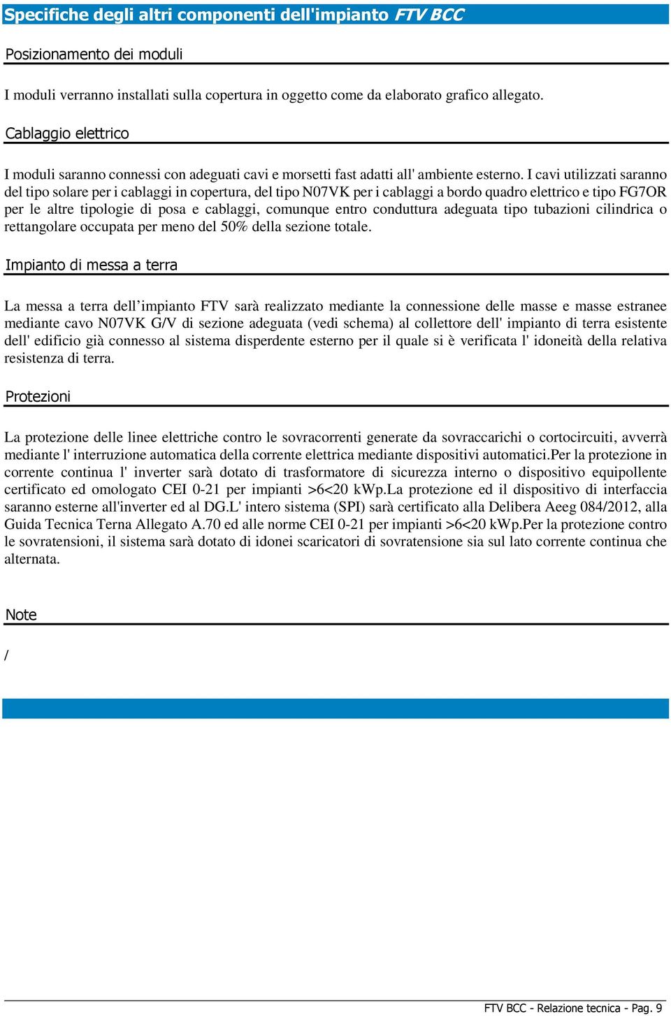 I cavi utilizzati saranno del tipo solare per i cablaggi in copertura, del tipo N07VK per i cablaggi a bordo quadro elettrico e tipo FG7OR per le altre tipologie di posa e cablaggi, comunque entro