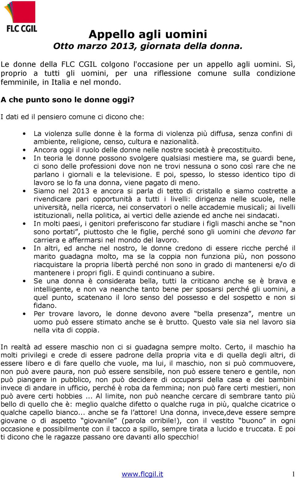 I dati ed il pensiero comune ci dicono che: La violenza sulle donne è la forma di violenza più diffusa, senza confini di ambiente, religione, censo, cultura e nazionalità.