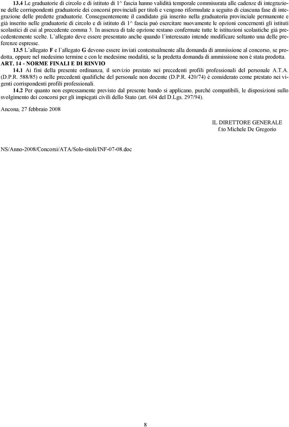 Conseguentemente il candidato già inserito nella graduatoria provinciale permanente e già inserito nelle graduatorie di circolo e di istituto di 1^ fascia può esercitare nuovamente le opzioni